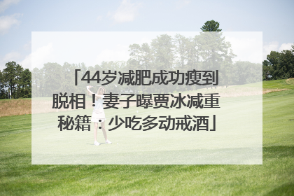 44岁减肥成功瘦到脱相！妻子曝贾冰减重秘籍：少吃多动戒酒