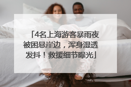 4名上海游客暴雨夜被困悬崖边，浑身湿透发抖！救援细节曝光
