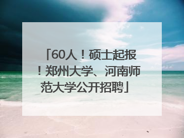 60人！硕士起报！郑州大学、河南师范大学公开招聘