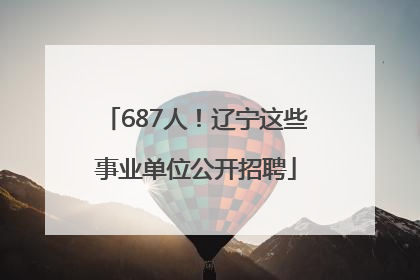 687人！辽宁这些事业单位公开招聘
