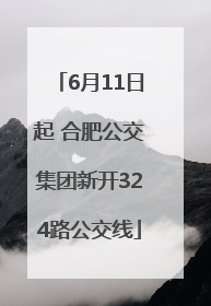 6月11日起 合肥公交集团新开324路公交线
