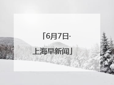 6月7日·上海早新闻