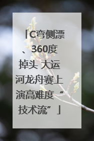 C弯侧漂、360度掉头 大运河龙舟赛上演高难度“技术流”