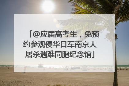 @应届高考生，免预约参观侵华日军南京大屠杀遇难同胞纪念馆