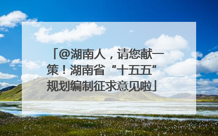 @湖南人，请您献一策！湖南省“十五五”规划编制征求意见啦