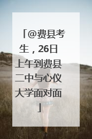 @费县考生，26日上午到费县二中与心仪大学面对面