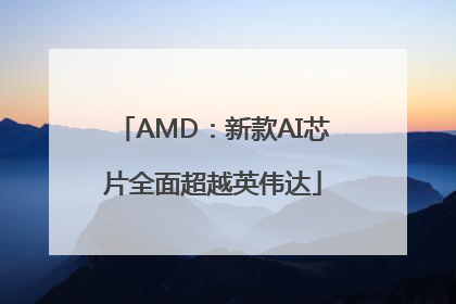 AMD：新款AI芯片全面超越英伟达