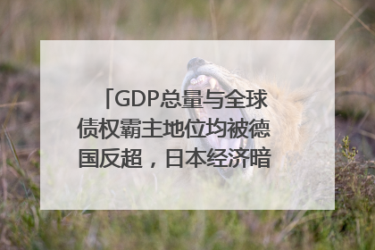 GDP总量与全球债权霸主地位均被德国反超，日本经济暗藏哪些困境？