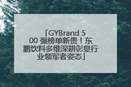 GYBrand 500 强榜单新贵！东鹏饮料多维深耕彰显行业领军者姿态