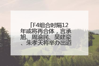 F4组合时隔12年或将再合体，言承旭、周渝民、吴建豪、朱孝天将举办出道25周年演唱会