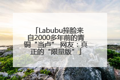 Labubu撞脸来自2000多年前的青铜“当卢” 网友：真正的“限量版”